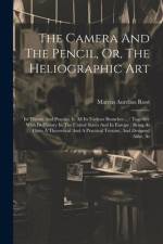 The Camera And The Pencil, Or, The Heliographic Art: Its Theory And Practice In All Its Various Branches ...: Together With Its History In The United af Marcus Aurelius Root
