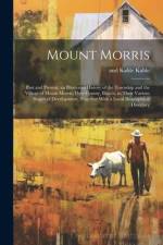 Mount Morris: Past and Present; an Illustrated History of the Township and the Village of Mount Morris, Ogle County, Illinois, in Th af And Kable Kable