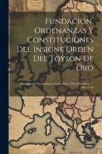 Fundacion, Ordenanzas Y Constituciones Del Insigne Orden Del Toyson De Oro: Previligios Y Exempciones Concedidas A Sus Cavalleros ... Año 1726 af Anonymous