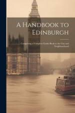 A Handbook to Edinburgh: Comprising a Complete Guide-book to the City and Neighbourhood af Anonymous