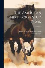 The American Shire Horse Stud Book; Volume 2 af Charles Burgess