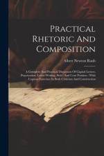 Practical Rhetoric And Composition: A Complete And Practical Discussion Of Capital Letters, Punctuation, Letter-writing, Style, And Com Position: With af Albert Newton Raub