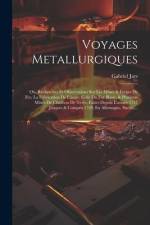 Voyages Metallurgiques: Ou, Recherches Et Observations Sur Les Mines & Forges De Fer, La Fabrication De L'acier, Celle Du Fer-blanc, & Plusieu af Gabriel Jars