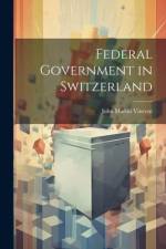 Federal Government in Switzerland af John Martin Vincent