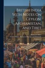 British India With Notes On Ceylon, Afghanistan, And Tibet af United States Bureau of Foreign and
