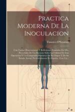 Practica Moderna De La Inoculacion: Con Varias Observaciones Y Reflexiones Fundadas En Ella, Precedidas De Un Discurso Sobre La Utilidad De Esta Opera af Timoteo O'Scanlan