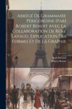 Abrégé de grammaire périgordine [par] Robert Benoit avec la collaboration de René Lavaud. Explication des formes et de la graphie af Robert Benoit