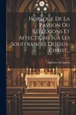 Horloge De La Passion Ou Réflexions Et Affections Sur Les Souffrances Dejésus-christ... af Alphonse De Liguori