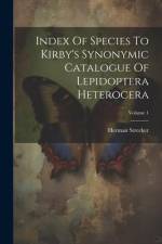 Index Of Species To Kirby's Synonymic Catalogue Of Lepidoptera Heterocera; Volume 1 af Herman Strecker
