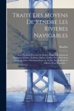 Traité Des Moyens De Rendre Les Rivieres Navigables: Avec Plusieurs Desseins De Jettées, Ponts À Rouleaux & Rampans, Ecluses, Soûtiens, Digues, Coffre af Bouillet