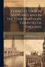 Cobbett's Tour in Scotland; and in the Four Northern Counties of England: In the Autumn of the Year 1832 af Anonymous