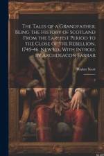 The Tales of a Grandfather; Being the History of Scotland From the Earliest Period to the Close of the Rebellion, 1745-46. New ed., With Introd. by Ar af Walter Scott