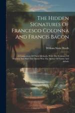The Hidden Signatures Of Francesco Colonna And Francis Bacon: A Comparison Of Their Methods, With The Evidence Of Marston And Hall That Bacon Was The af William Stone Booth