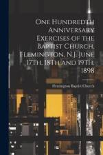 One Hundredth Anniversary Exercises of the Baptist Church, Flemington, N.J. June 17Th, 18Th and 19Th, 1898 af Flemington Baptist Church (Flemington