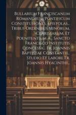 Bullarium Franciscanum Romanorum Pontificum Constitutiones, Epistolas... Tribus Ordinibus Minorum, Clarissarum, Et Poenitentium A... Sancto Francisco af Anonymous