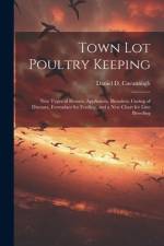Town lot Poultry Keeping; new Types of Houses, Appliances, Brooders, Curing of Diseases, Formulaes for Feeding, and a new Chart for Line Breeding af Daniel D. Cavanaugh