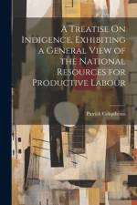 A Treatise On Indigence, Exhibiting a General View of the National Resources for Productive Labour af Patrick Colquhoun