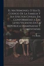 El Matrimonio, O Sea El Codigo De La Familia Y Sus Efectos Civiles, En Conformidad a Las Leyes Vigentes En La República Examinadas Y Comentadas af T. G. Bonilla