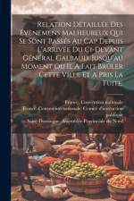 Relation Dètaillée Des Évènemens Malheureux Qui Se Sont Passés Au Cap Depuis L'arrivée Du Ci-devant Général Galbaud, Jusqu'au Moment Où Il A Fait Brûl af France Convention Nationale