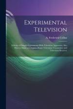 Experimental Television; a Series of Simple Experiments With Television Apparatus; Also how to Make a Complete Home Television Transmitter and Televis af A. Frederick Collins