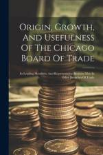 Origin, Growth, And Usefulness Of The Chicago Board Of Trade: Its Leading Members, And Representative Business Men In Other Branches Of Trade af Anonymous