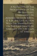 A Narrative Of The Proceedings Of The British Fleet, Commanded By Admiral Sir John Jervis, K. B. In The Late Action With The Spanish Fleet, On The Fou af Anonymous