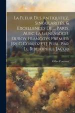La Fleur Des Antiquitez, Singularités, & Excellences De ... Paris. Auec La Généalogie Duroy Francoys Premier [By G.Corrozet]. Publ. Par Le Bibliophile af Gilles Corrozet