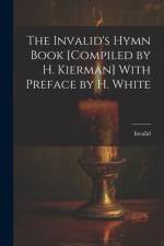 The Invalid's Hymn Book [Compiled by H. Kierman] With Preface by H. White af Invalid