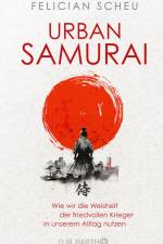 Urban Samurai. Wie wir die Weisheit der friedvollen Krieger in unserem Alltag nutzen af Felician Scheu