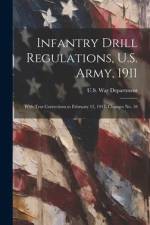 Infantry Drill Regulations, U.S. Army, 1911; With Text Corrections to February 12, 1917, Changes No. 18