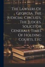 The Lawyers Of Georgia, The Judicial Circuits, The Judges, Solicitor Generals, Times Of Holding Courts, Etc af Anonymous