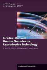In Vitro?derived Human Gametes: Scientific, Ethical, and Regulatory Implications: Proceedings of a Workshop af National Academies Of Sciences Engineeri