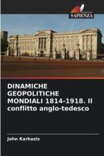 DINAMICHE GEOPOLITICHE MONDIALI 1814-1918. Il conflitto anglo-tedesco af John Karkazis