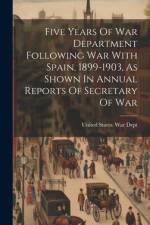Five Years Of War Department Following War With Spain, 1899-1903, As Shown In Annual Reports Of Secretary Of War