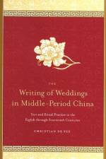 The Writing of Weddings in Middle-Period China: Text and Ritual Practice in the Eighth Through Fourteenth Centuries af Christian De Pee