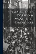 In Search of El Dorado, A Wanderer's Experiences af Anonymous