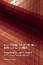Cultivating a Sustainable Mindset in Finance: Mobilising the Capital Needed to Combat Climate Change af Danyelle Guyatt