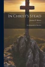 In Christ's Stead; Autobiographical Sketches af Joanna P Moore