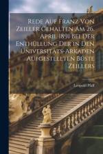 Rede Auf Franz Von Zeiller Gehalten Am 26. April 1891 Bei Der Enthüllung Der in Den Universitäts-Arkaden Aufgestellten Büste Zeillers af Leopold Pfaff