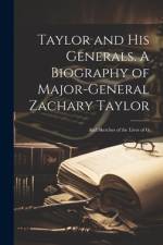 Taylor and his Generals. A Biography of Major-General Zachary Taylor; and Sketches of the Lives of G af Anonymous