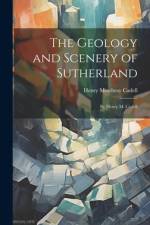 The Geology and Scenery of Sutherland af Henry Mowbray Cadell