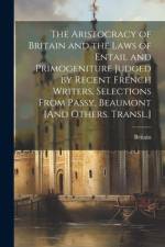 The Aristocracy of Britain and the Laws of Entail and Primogeniture Judged by Recent French Writers, Selections From Passy, Beaumont [And Others. Transl.] af Britain