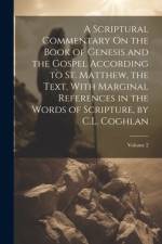 A Scriptural Commentary On the Book of Genesis and the Gospel According to St. Matthew, the Text, With Marginal References in the Words of Scripture, by C.L. Coghlan; Volume 2 af Anonymous