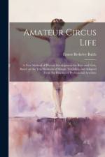 Amateur Circus Life; a new Method of Phyical Development for Boys and Girls, Based on the ten Elements of Simple Tumbling and Adapted From the Practice of Professional Acrobats af Ernest Berkeley Balch