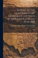 Report of the Quartermaster- General of the State of New Jersey, for the Year 1888