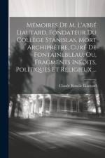 Mémoires De M. L'abbé Liautard, Fondateur Du Collège Stanislas, Mort Archiprêtre, Curé De Fontainebleau, Ou, Fragments Inédits, Politiques Et Religieux ... af Claude Rosalie Liautard