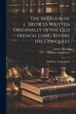 The Mirrour of Justices Written Originally in the Old French, Long Before the Conquest af Andrew Horne