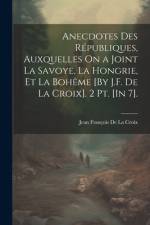 Anecdotes Des Républiques, Auxquelles On a Joint La Savoye, La Hongrie, Et La Bohême [By J.F. De La Croix]. 2 Pt. [In 7]. af Jean François De La Croix