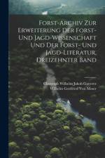 Forst-Archiv Zur Erweiterung Der Forst- Und Jagd-Wissenschaft Und Der Forst- Und Jagd-Literatur, Dreizehnter Band af Wilhelm Gottfried von Moser