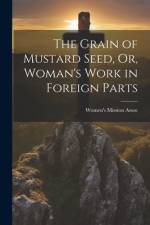 The Grain of Mustard Seed, Or, Woman's Work in Foreign Parts af Women's Mission Assoc